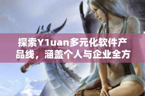 探索Y1uan多元化軟件產(chǎn)品線，涵蓋個人與企業(yè)全方位需求