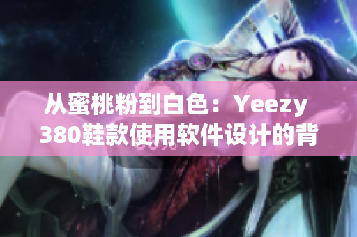 從蜜桃粉到白色：Yeezy 380鞋款使用軟件設(shè)計(jì)的背后故事