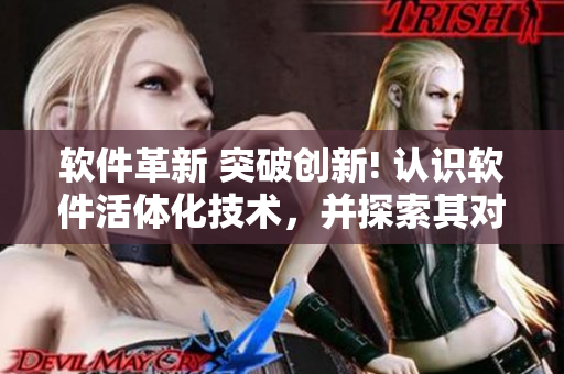 軟件革新 突破創(chuàng)新! 認(rèn)識(shí)軟件活體化技術(shù)，并探索其對(duì)軟件領(lǐng)域的影響