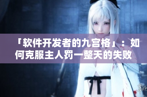 「軟件開發(fā)者的九宮格」：如何克服主人罰一整天的失敗體驗