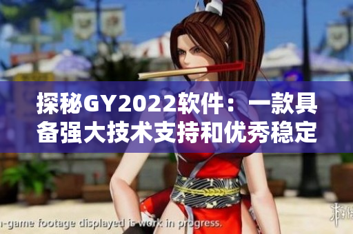 探秘GY2022軟件：一款具備強大技術(shù)支持和優(yōu)秀穩(wěn)定性的視頻編輯神器
