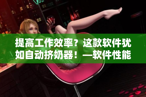 提高工作效率？這款軟件猶如自動(dòng)擠奶器！—軟件性能評(píng)測(cè)