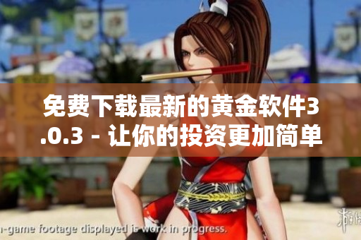 免費下載最新的黃金軟件3.0.3 - 讓你的投資更加簡單效率