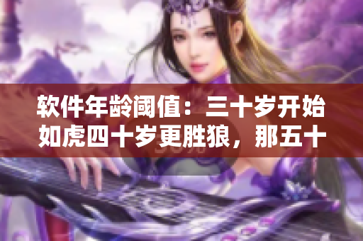 軟件年齡閾值：三十歲開始如虎四十歲更勝狼，那五十歲又需何種方法？