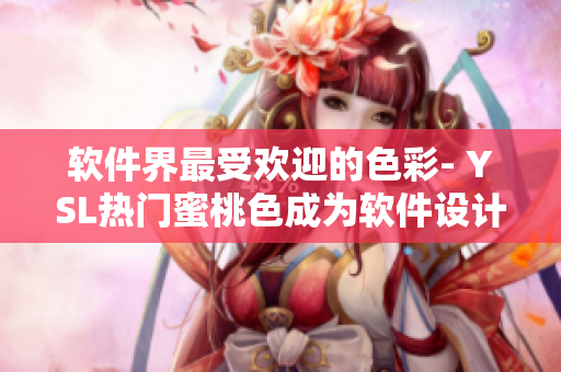 軟件界最受歡迎的色彩- YSL熱門蜜桃色成為軟件設(shè)計師的最愛