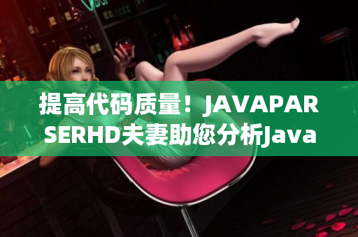 提高代碼質(zhì)量！JAVAPARSERHD夫妻助您分析Java程序的各種問題