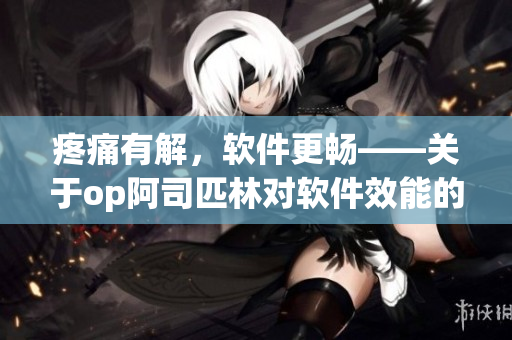 疼痛有解，軟件更暢——關(guān)于op阿司匹林對(duì)軟件效能的啟示