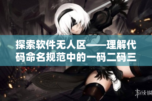 探索軟件無(wú)人區(qū)——理解代碼命名規(guī)范中的一碼二碼三碼含義