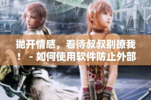 拋開(kāi)情感，看待叔叔別撩我！ - 如何使用軟件防止外部侵犯?jìng)€(gè)人隱私