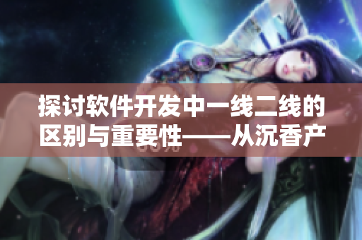 探討軟件開(kāi)發(fā)中一線(xiàn)二線(xiàn)的區(qū)別與重要性——從沉香產(chǎn)區(qū)看起