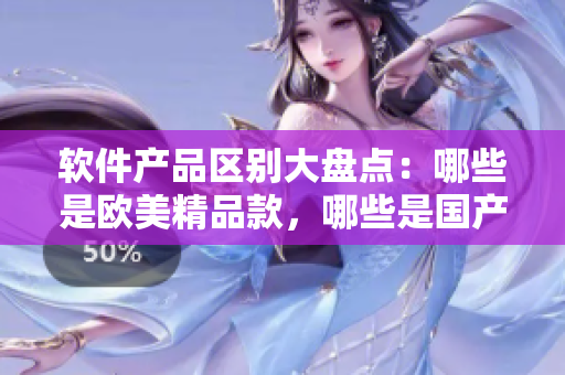 軟件產(chǎn)品區(qū)別大盤(pán)點(diǎn)：哪些是歐美精品款，哪些是國(guó)產(chǎn)實(shí)用款？