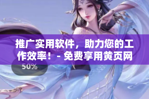 推廣實(shí)用軟件，助力您的工作效率！- 免費(fèi)享用黃頁網(wǎng)站的軟件盛宴！