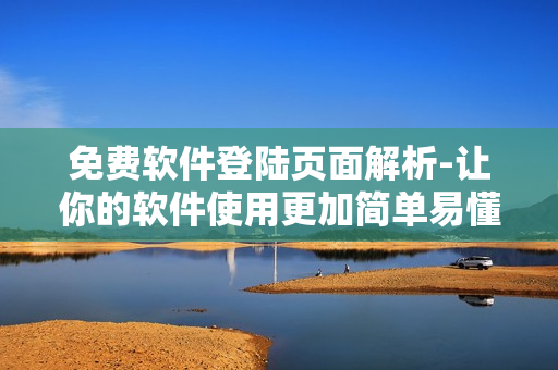 免費(fèi)軟件登陸頁(yè)面解析-讓你的軟件使用更加簡(jiǎn)單易懂！