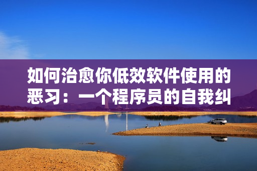 如何治愈你低效軟件使用的惡習(xí)：一個(gè)程序員的自我糾正指南