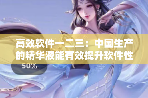 高效軟件一二三：中國生產(chǎn)的精華液能有效提升軟件性能