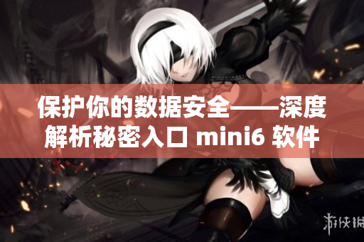 保護(hù)你的數(shù)據(jù)安全——深度解析秘密入口 mini6 軟件的安全機(jī)制