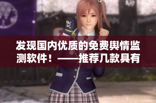 發(fā)現(xiàn)國(guó)內(nèi)優(yōu)質(zhì)的免費(fèi)輿情監(jiān)測(cè)軟件！——推薦幾款具有良好口碑的軟件