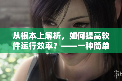 從根本上解析，如何提高軟件運(yùn)行效率？——一種簡(jiǎn)單的方法