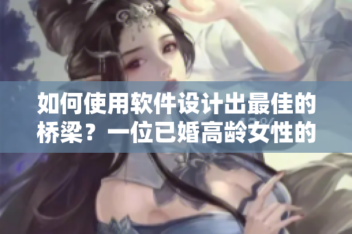 如何使用軟件設(shè)計(jì)出最佳的橋梁？一位已婚高齡女性的經(jīng)驗(yàn)分享