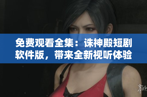 免費(fèi)觀看全集：誅神殿短劇軟件版，帶來(lái)全新視聽體驗(yàn)！
