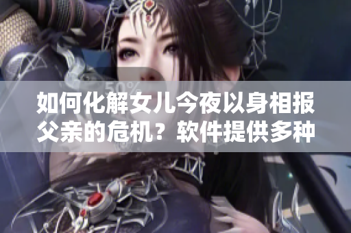 如何化解女兒今夜以身相報(bào)父親的危機(jī)？軟件提供多種方案！