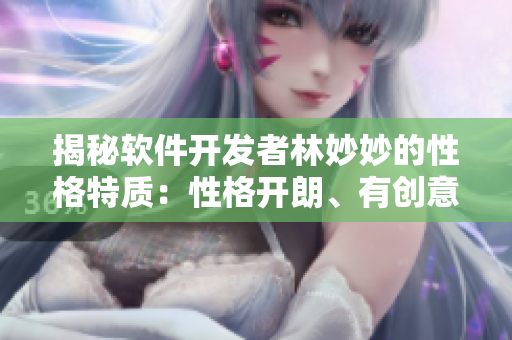 揭秘軟件開發(fā)者林妙妙的性格特質(zhì)：性格開朗、有創(chuàng)意而又細(xì)心