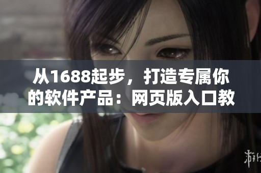 從1688起步，打造專屬你的軟件產(chǎn)品：網(wǎng)頁(yè)版入口教程