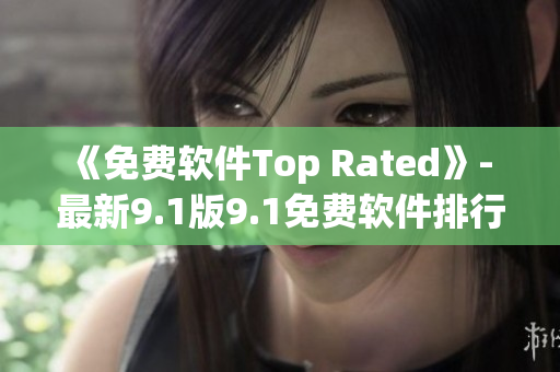 《免費(fèi)軟件Top Rated》- 最新9.1版9.1免費(fèi)軟件排行榜更新
