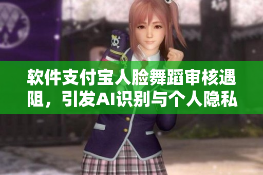 軟件支付寶人臉舞蹈審核遇阻，引發(fā)AI識別與個人隱私保護擔(dān)憂