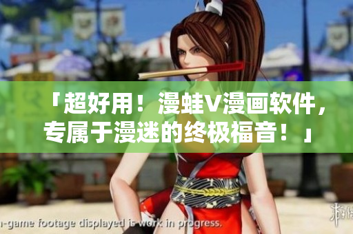 「超好用！漫蛙V漫畫軟件，專屬于漫迷的終極福音！」