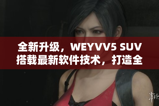 全新升級(jí)，WEYVV5 SUV搭載最新軟件技術(shù)，打造全新駕乘體驗(yàn)！
