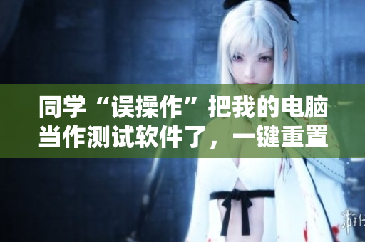 同學(xué)“誤操作”把我的電腦當(dāng)作測(cè)試軟件了，一鍵重置后所有數(shù)據(jù)都沒了！