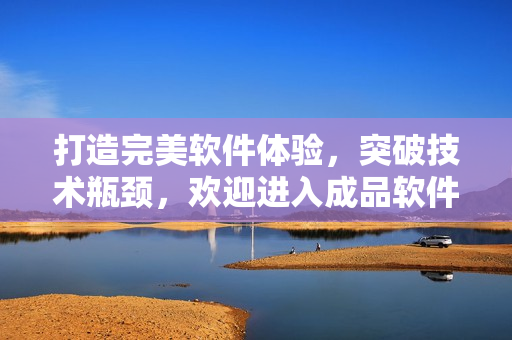 打造完美軟件體驗(yàn)，突破技術(shù)瓶頸，歡迎進(jìn)入成品軟件門戶！