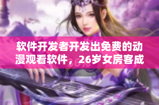 軟件開發(fā)者開發(fā)出免費的動漫觀看軟件，26歲女房客成為用戶之一