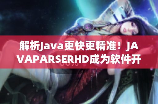 解析Java更快更精準(zhǔn)！JAVAPARSERHD成為軟件開發(fā)不可少的工具