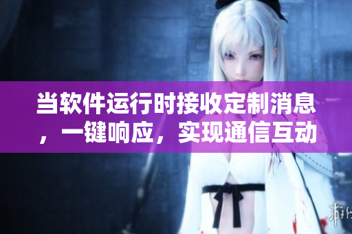 當軟件運行時接收定制消息，一鍵響應，實現(xiàn)通信互動