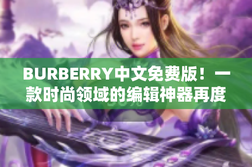 BURBERRY中文免費版！一款時尚領域的編輯神器再度面世！