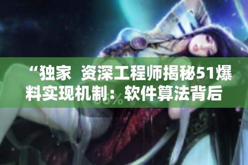 “獨家  資深工程師揭秘51爆料實現(xiàn)機制：軟件算法背后的秘密”