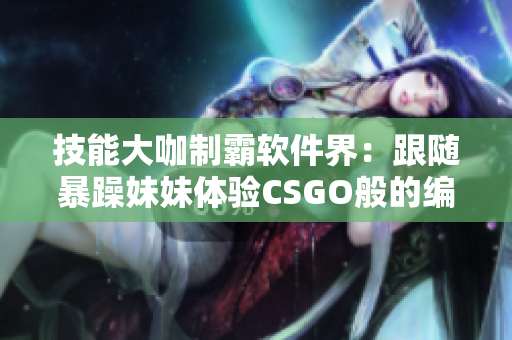 技能大咖制霸軟件界：跟隨暴躁妹妹體驗CSGO般的編程之旅