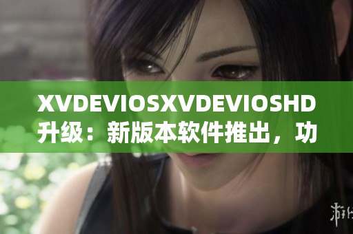 XVDEVIOSXVDEVIOSHD升級：新版本軟件推出，功能更強大