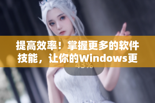 提高效率！掌握更多的軟件技能，讓你的Windows更值得信賴！