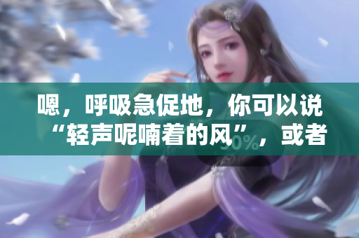 嗯，呼吸急促地，你可以說“輕聲呢喃著的風”，或者“流暢的代碼之聲”。