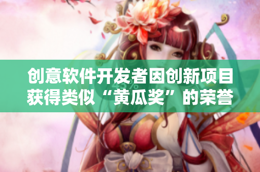 創(chuàng)意軟件開(kāi)發(fā)者因創(chuàng)新項(xiàng)目獲得類(lèi)似“黃瓜獎(jiǎng)”的榮譽(yù)