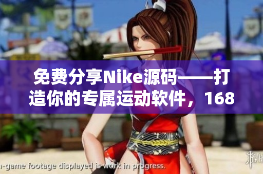 免費(fèi)分享Nike源碼——打造你的專屬運(yùn)動(dòng)軟件，1688資源助力創(chuàng)新