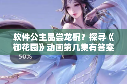 軟件公主品嘗龍棍？探尋《御花園》動(dòng)畫(huà)第幾集有答案！