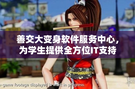 善交大變身軟件服務(wù)中心，為學(xué)生提供全方位IT支持