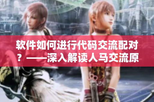 軟件如何進(jìn)行代碼交流配對？——深入解讀人馬交流原理