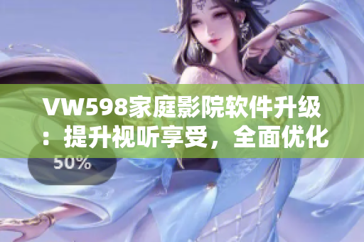 VW598家庭影院軟件升級：提升視聽享受，全面優(yōu)化家庭影院體驗