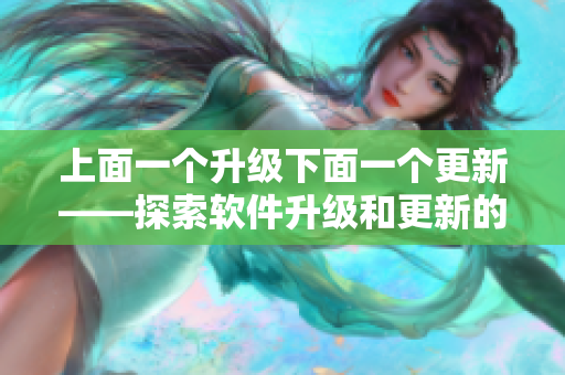 上面一個(gè)升級(jí)下面一個(gè)更新——探索軟件升級(jí)和更新的新領(lǐng)域！