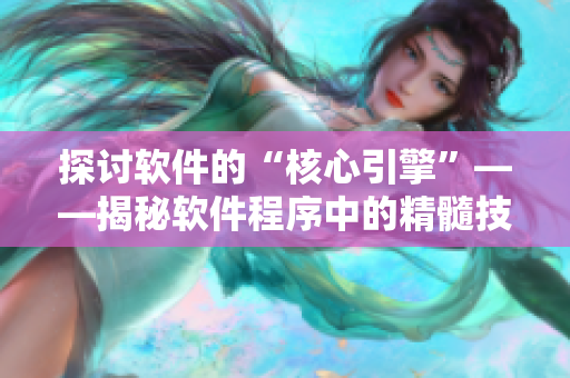 探討軟件的“核心引擎”——揭秘軟件程序中的精髓技術(shù)